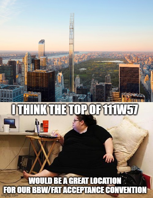 I THINK THE TOP OF 111W57; WOULD BE A GREAT LOCATION FOR OUR BBW/FAT ACCEPTANCE CONVENTION | image tagged in obese woman at computer,memes,fat,new york city,fat woman,convention | made w/ Imgflip meme maker