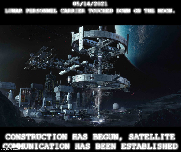 Entry 03: Success | 05/14/2021
LUNAR PERSONNEL CARRIER TOUCHED DOWN ON THE MOON. CONSTRUCTION HAS BEGUN, SATELLITE
COMMUNICATION HAS BEEN ESTABLISHED | made w/ Imgflip meme maker