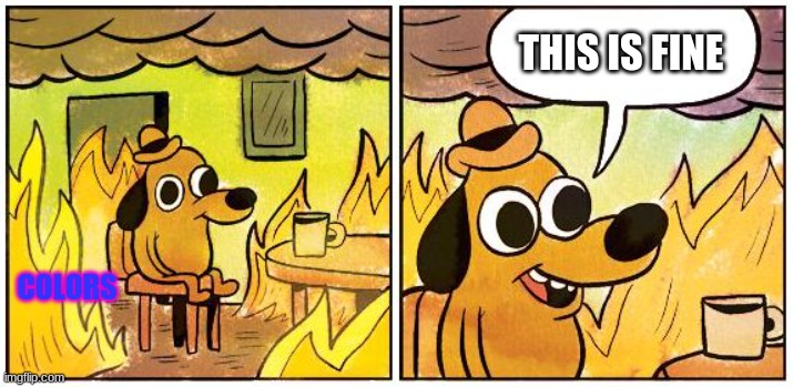 COLORS THIS IS FINE | image tagged in this is fine blank | made w/ Imgflip meme maker