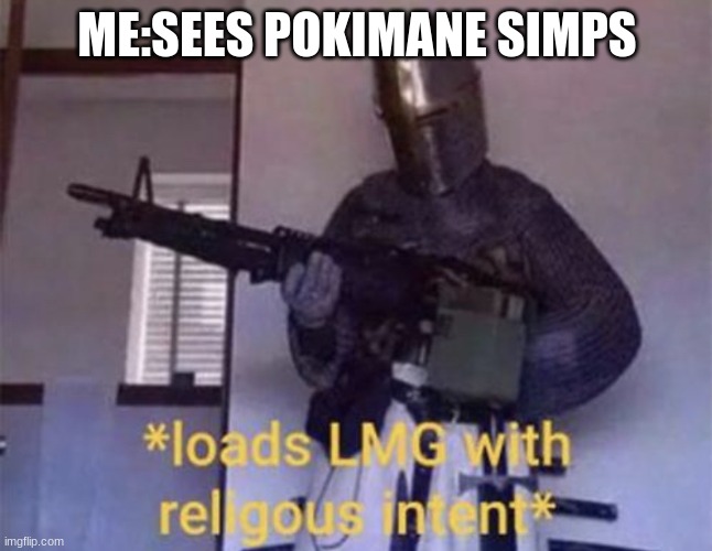Loads LMG with religious intent | ME:SEES POKIMANE SIMPS | image tagged in loads lmg with religious intent | made w/ Imgflip meme maker