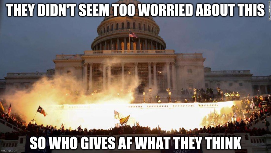 Capitol Uprising | THEY DIDN'T SEEM TOO WORRIED ABOUT THIS SO WHO GIVES AF WHAT THEY THINK | image tagged in capitol uprising | made w/ Imgflip meme maker