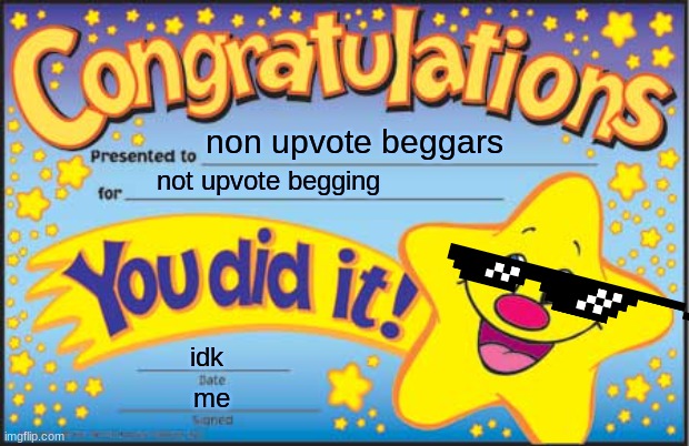 Happy Star Congratulations Meme | non upvote beggars; not upvote begging; idk; me | image tagged in memes,happy star congratulations | made w/ Imgflip meme maker