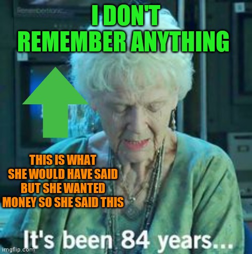 grandma forgot things | I DON'T REMEMBER ANYTHING; THIS IS WHAT SHE WOULD HAVE SAID
BUT SHE WANTED MONEY SO SHE SAID THIS | image tagged in titanic 84 years | made w/ Imgflip meme maker