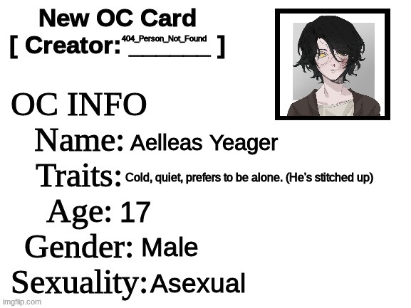 New OC Card (ID) | 404_Person_Not_Found; Aelleas Yeager; Cold, quiet, prefers to be alone. (He's stitched up); 17; Male; Asexual | image tagged in new oc card id | made w/ Imgflip meme maker