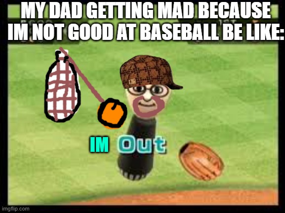 aight ima head out now. | MY DAD GETTING MAD BECAUSE IM NOT GOOD AT BASEBALL BE LIKE:; IM | image tagged in wii sports out | made w/ Imgflip meme maker