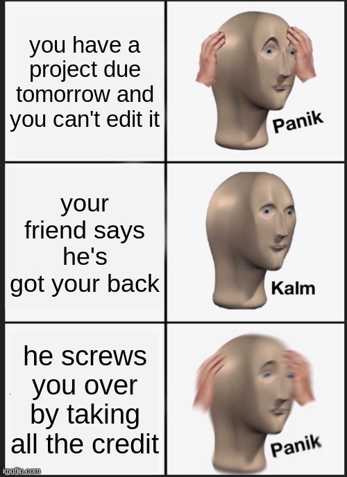 Panik Kalm Panik Meme | you have a project due tomorrow and you can't edit it; your friend says he's got your back; he screws you over by taking all the credit | image tagged in memes,panik kalm panik | made w/ Imgflip meme maker