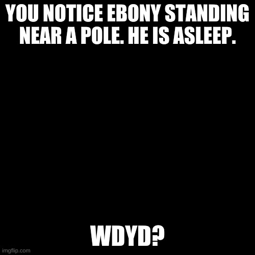 Snake. | YOU NOTICE EBONY STANDING NEAR A POLE. HE IS ASLEEP. WDYD? | image tagged in memes,blank transparent square | made w/ Imgflip meme maker