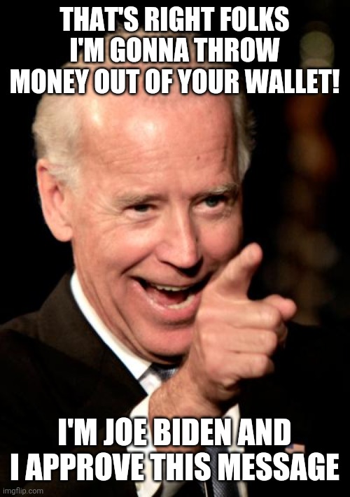 Smilin Biden Meme | THAT'S RIGHT FOLKS I'M GONNA THROW MONEY OUT OF YOUR WALLET! I'M JOE BIDEN AND I APPROVE THIS MESSAGE | image tagged in memes,smilin biden | made w/ Imgflip meme maker