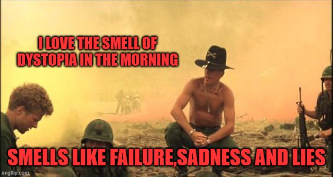 I love the smell of napalm in the morning | I LOVE THE SMELL OF DYSTOPIA IN THE MORNING SMELLS LIKE FAILURE,SADNESS AND LIES | image tagged in i love the smell of napalm in the morning | made w/ Imgflip meme maker