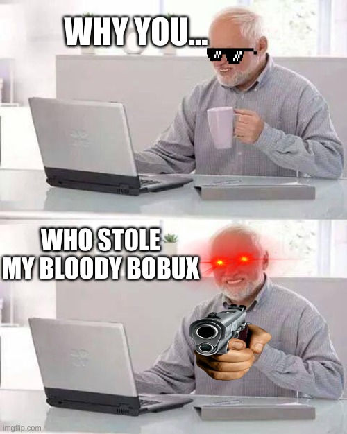 bobux | WHY YOU... WHO STOLE MY BLOODY BOBUX | image tagged in memes,hide the pain harold | made w/ Imgflip meme maker