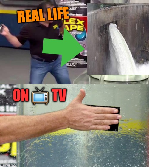 On tv /real life | REAL LIFE; ON 📺 TV | image tagged in flex tape | made w/ Imgflip meme maker