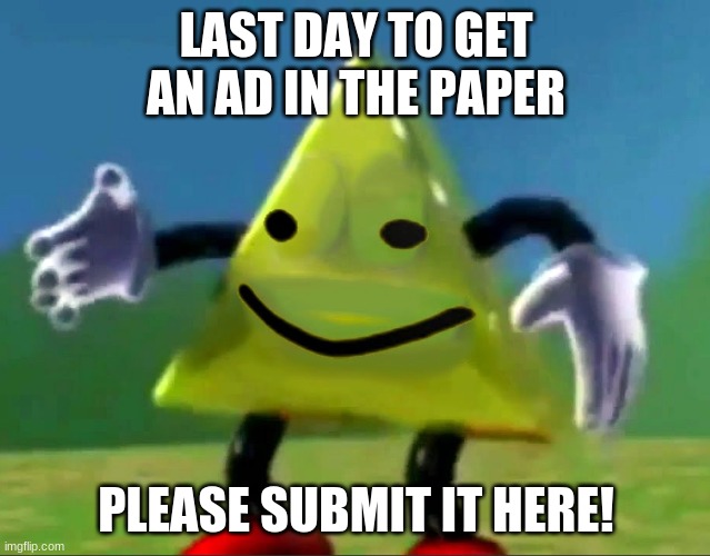 dancing triangle oof | LAST DAY TO GET AN AD IN THE PAPER; PLEASE SUBMIT IT HERE! | image tagged in dancing triangle oof | made w/ Imgflip meme maker