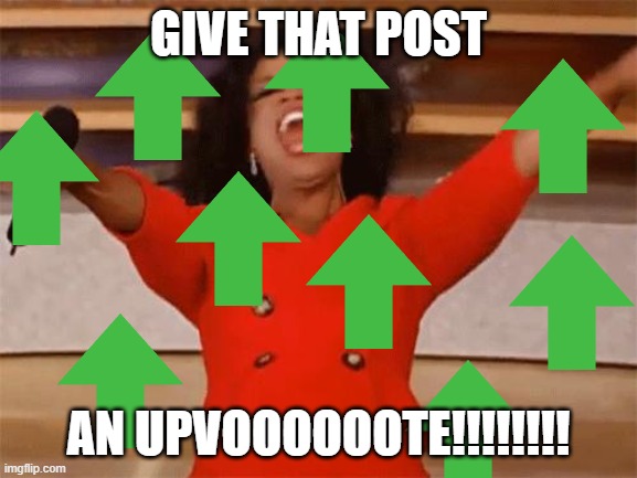oprah | GIVE THAT POST AN UPVOOOOOOTE!!!!!!!! | image tagged in oprah | made w/ Imgflip meme maker