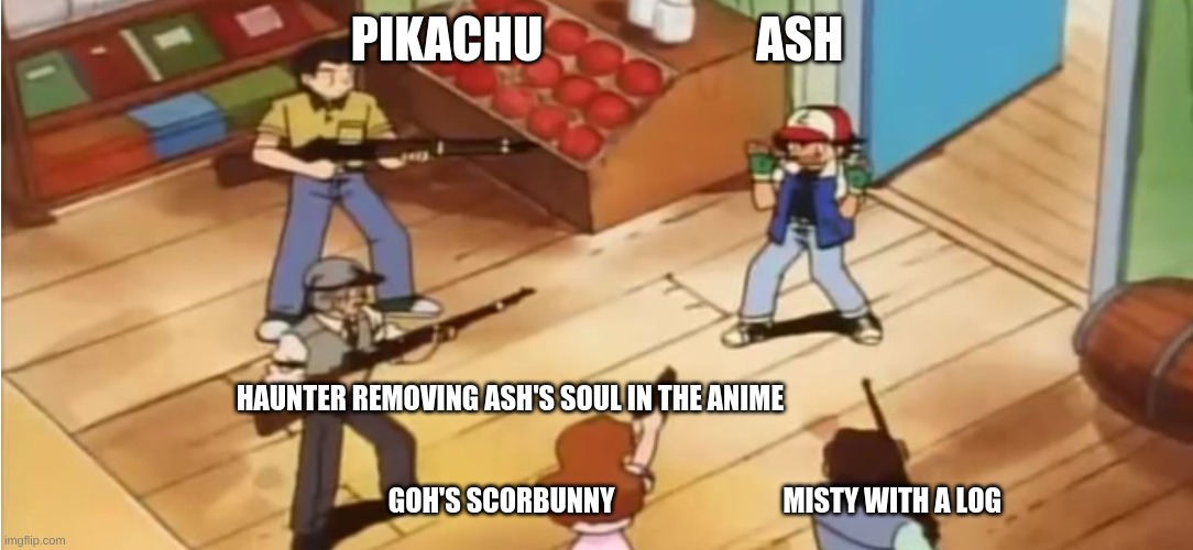 Pokémon with Guns |  PIKACHU                      ASH; HAUNTER REMOVING ASH'S SOUL IN THE ANIME                                                                                
                                                                                                                                                              GOH'S SCORBUNNY                               MISTY WITH A LOG | image tagged in pok mon with guns | made w/ Imgflip meme maker