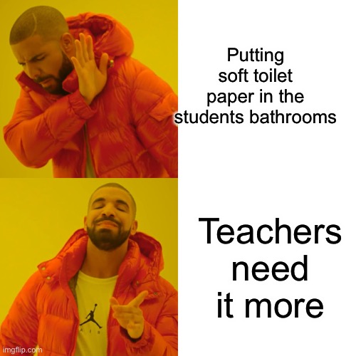 Drake Hotline Bling Meme |  Putting soft toilet paper in the students bathrooms; Teachers need it more | image tagged in memes,drake hotline bling | made w/ Imgflip meme maker