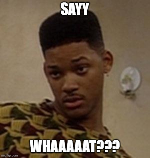 say what | SAYY WHAAAAAT??? | image tagged in say what | made w/ Imgflip meme maker