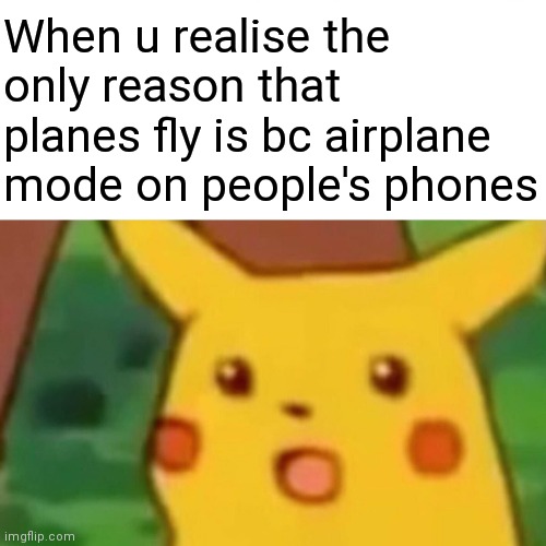 SO THATS WHY U NEED TO PUT UR PHONE IN AIRPLANE MODE | When u realise the only reason that planes fly is bc airplane mode on people's phones | image tagged in memes,surprised pikachu | made w/ Imgflip meme maker