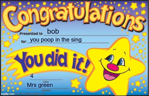 Happy Star Congratulations | bob; you poop in the sing; 4; Mrs green | image tagged in memes,happy star congratulations | made w/ Imgflip meme maker