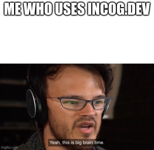 Yeah, this is big brain time | ME WHO USES INCOG.DEV | image tagged in yeah this is big brain time | made w/ Imgflip meme maker