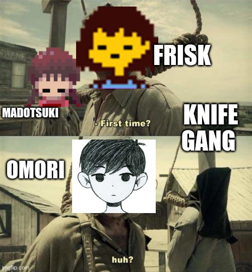 RPG maker knife gang | FRISK; MADOTSUKI; KNIFE GANG; OMORI | image tagged in first time | made w/ Imgflip meme maker