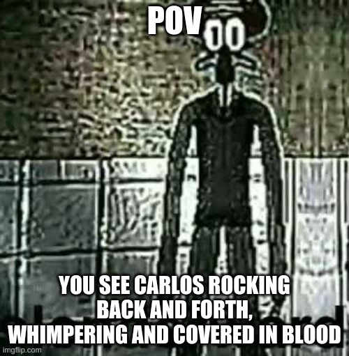 Slenderward | POV; YOU SEE CARLOS ROCKING BACK AND FORTH, WHIMPERING AND COVERED IN BLOOD | image tagged in dot asky why i chose the background,oh wow are you actually reading these tags | made w/ Imgflip meme maker
