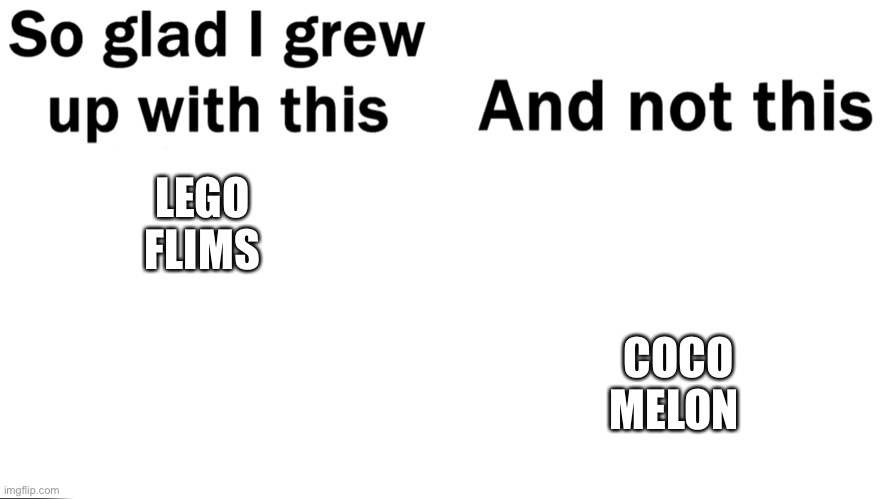 So glad i grew up with this | LEGO FLIMS COCO MELON | image tagged in so glad i grew up with this | made w/ Imgflip meme maker