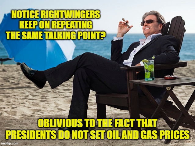 NOTICE RIGHTWINGERS KEEP ON REPEATING THE SAME TALKING POINT? OBLIVIOUS TO THE FACT THAT PRESIDENTS DO NOT SET OIL AND GAS PRICES | made w/ Imgflip meme maker