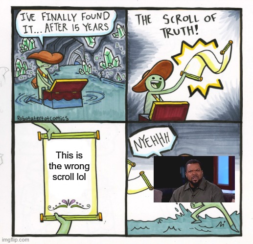 Nice | This is the wrong scroll lol | image tagged in memes,the scroll of truth | made w/ Imgflip meme maker