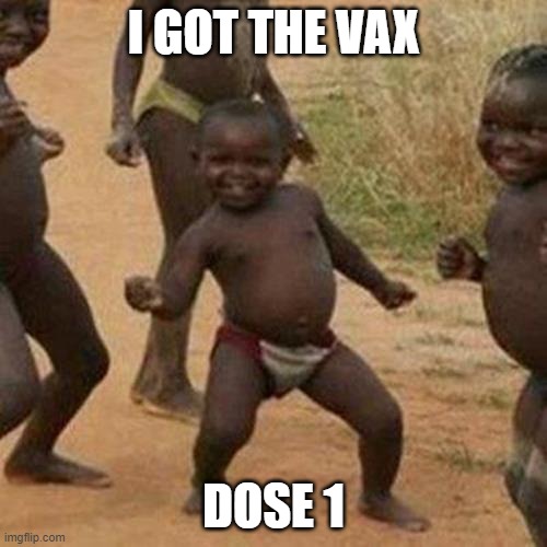 I'M BACK WITH THE VAX | I GOT THE VAX; DOSE 1 | image tagged in memes,third world success kid | made w/ Imgflip meme maker