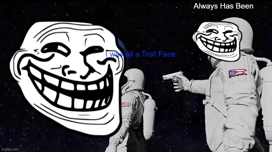 Always Has Been Meme | Always Has Been; I was all a Troll Face | image tagged in memes,always has been | made w/ Imgflip meme maker