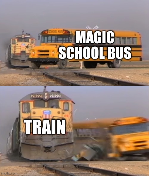 ( ͡° ͜ʖ ͡°) | MAGIC SCHOOL BUS; TRAIN | image tagged in a train hitting a school bus | made w/ Imgflip meme maker