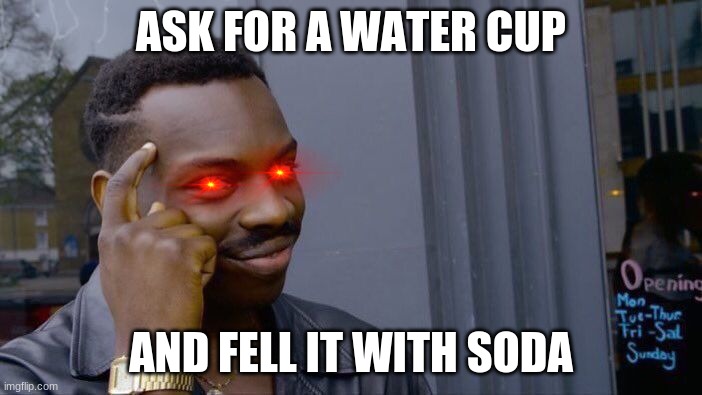 Roll Safe Think About It Meme | ASK FOR A WATER CUP; AND FELL IT WITH SODA | image tagged in memes,roll safe think about it | made w/ Imgflip meme maker