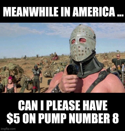 Gas | MEANWHILE IN AMERICA ... CAN I PLEASE HAVE $5 ON PUMP NUMBER 8 | image tagged in funny memes | made w/ Imgflip meme maker