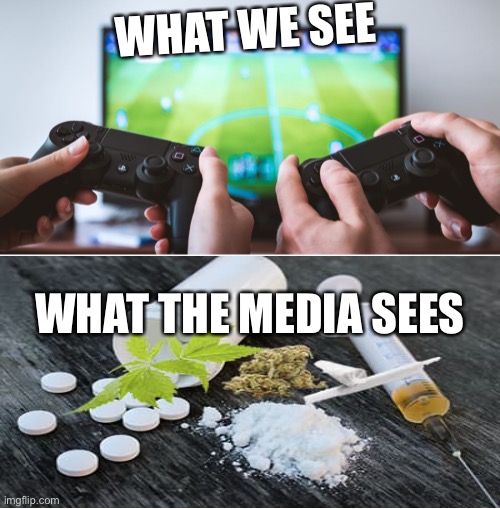 Videogames = drugs | WHAT WE SEE; WHAT THE MEDIA SEES | image tagged in memes,media,funny,drugs,gaming,oh wow are you actually reading these tags | made w/ Imgflip meme maker
