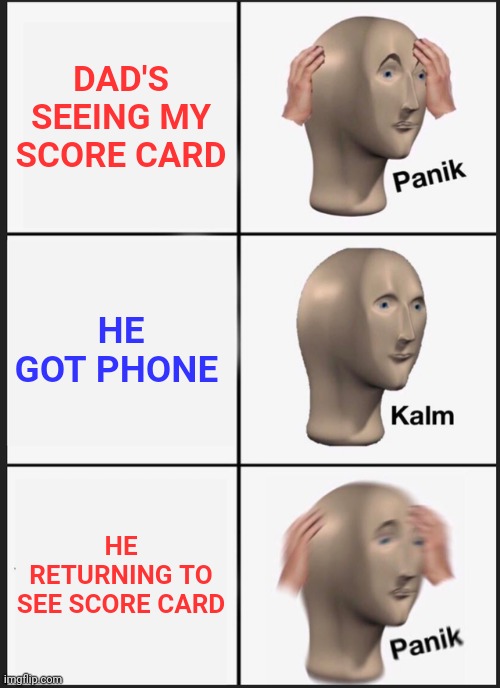 Panik Kalm Panik | DAD'S SEEING MY SCORE CARD; HE GOT PHONE; HE RETURNING TO SEE SCORE CARD | image tagged in memes,panik kalm panik | made w/ Imgflip meme maker