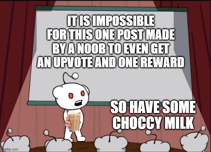 reee | IT IS IMPOSSIBLE FOR THIS ONE POST MADE BY A NOOB TO EVEN GET AN UPVOTE AND ONE REWARD; SO HAVE SOME CHOCCY MILK | image tagged in snoo presentation | made w/ Imgflip meme maker