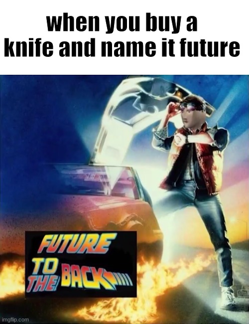 when you buy a knife and name it future | image tagged in future to the back | made w/ Imgflip meme maker