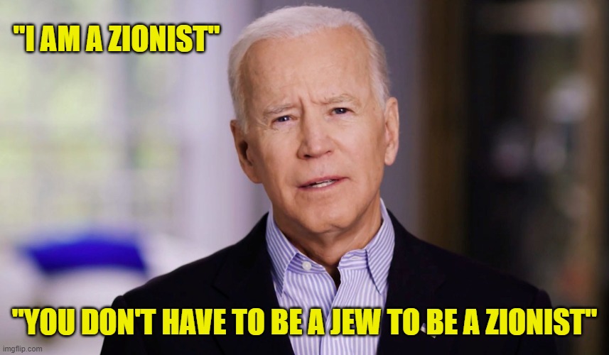 Joe Biden 2020 | "I AM A ZIONIST" "YOU DON'T HAVE TO BE A JEW TO BE A ZIONIST" | image tagged in joe biden 2020 | made w/ Imgflip meme maker