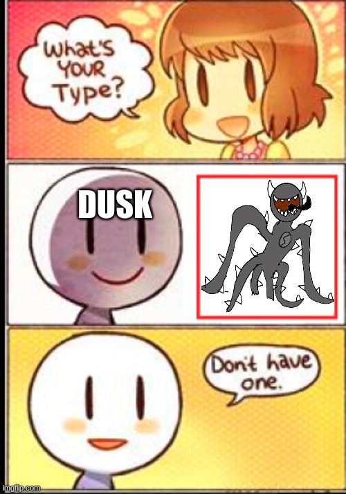 What's your type | DUSK | image tagged in what's your type | made w/ Imgflip meme maker