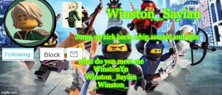Winston's Ninjago Template | what do you meet me
WinstonYn
Winston_Sayian
_Winston_ | image tagged in winston's ninjago template | made w/ Imgflip meme maker