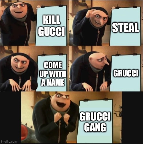 5 panel gru meme | KILL GUCCI STEAL COME UP WITH A NAME GRUCCI GRUCCI GANG | image tagged in 5 panel gru meme | made w/ Imgflip meme maker
