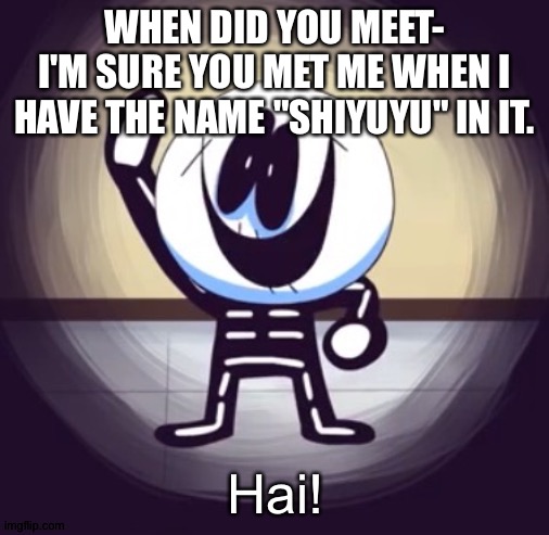 Skid hai | WHEN DID YOU MEET-
I'M SURE YOU MET ME WHEN I HAVE THE NAME "SHIYUYU" IN IT. | image tagged in skid hai | made w/ Imgflip meme maker