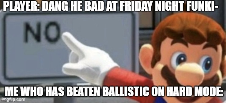 no. | PLAYER: DANG HE BAD AT FRIDAY NIGHT FUNKI-; ME WHO HAS BEATEN BALLISTIC ON HARD MODE: | image tagged in mario no sign | made w/ Imgflip meme maker