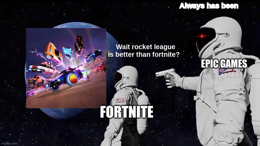 oh no | Always has been; Wait rocket league is better than fortnite? EPIC GAMES; FORTNITE | image tagged in memes,always has been | made w/ Imgflip meme maker