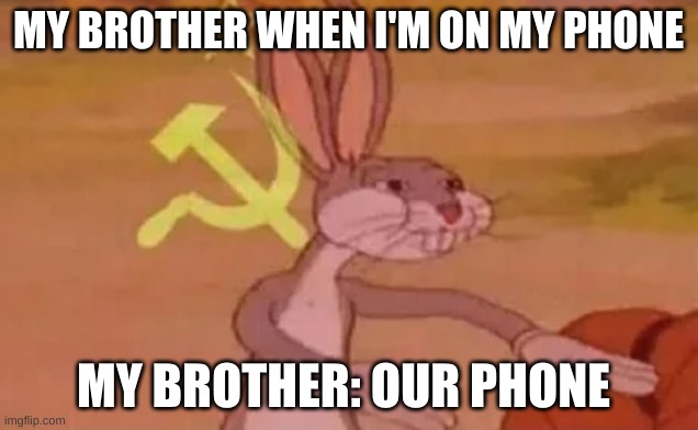 Bugs bunny communist | MY BROTHER WHEN I'M ON MY PHONE; MY BROTHER: OUR PHONE | image tagged in bugs bunny communist | made w/ Imgflip meme maker