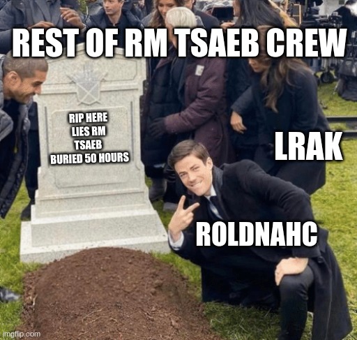 RM TSAEB | REST OF RM TSAEB CREW; LRAK; RIP HERE LIES RM TSAEB 
BURIED 50 HOURS; ROLDNAHC | image tagged in grant gustin over grave | made w/ Imgflip meme maker