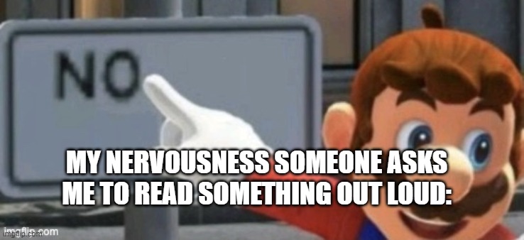 nope | MY NERVOUSNESS SOMEONE ASKS ME TO READ SOMETHING OUT LOUD: | image tagged in mario no sign | made w/ Imgflip meme maker