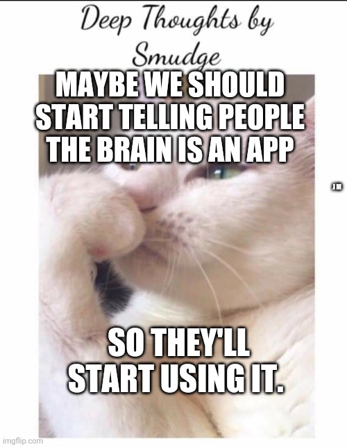 Smudge | MAYBE WE SHOULD START TELLING PEOPLE THE BRAIN IS AN APP; J M; SO THEY'LL START USING IT. | image tagged in smudge | made w/ Imgflip meme maker