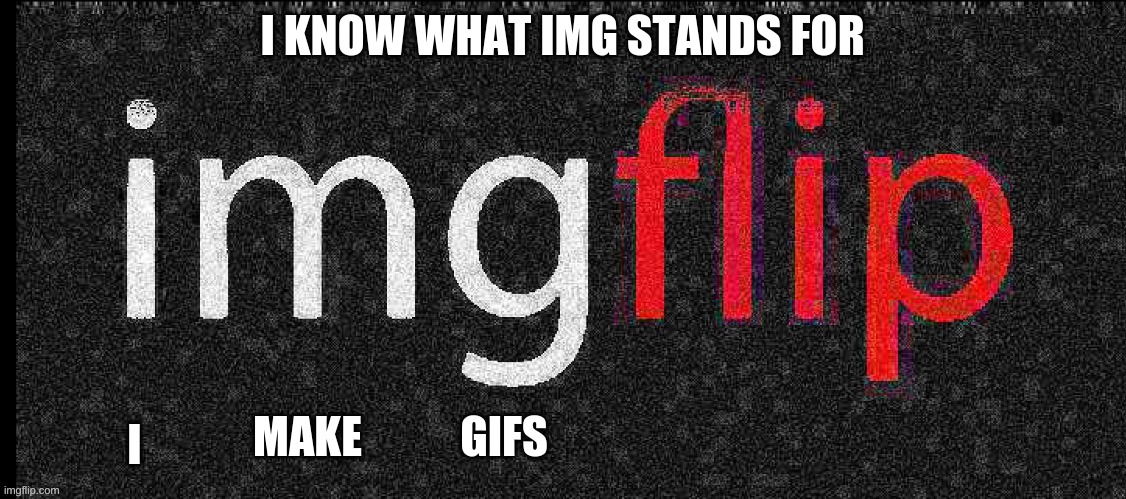 i out imged imgflip | I KNOW WHAT IMG STANDS FOR; I; MAKE; GIFS | image tagged in imgflip | made w/ Imgflip meme maker