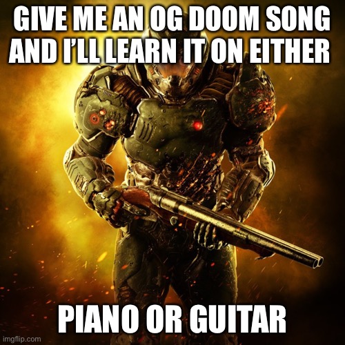 DEW IT! | GIVE ME AN OG DOOM SONG AND I’LL LEARN IT ON EITHER; PIANO OR GUITAR | image tagged in doom guy | made w/ Imgflip meme maker